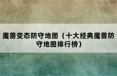 魔兽变态防守地图（十大经典魔兽防守地图排行榜）