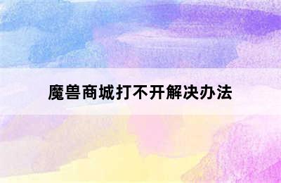 魔兽商城打不开解决办法