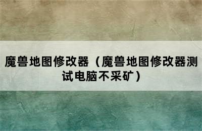 魔兽地图修改器（魔兽地图修改器测试电脑不采矿）