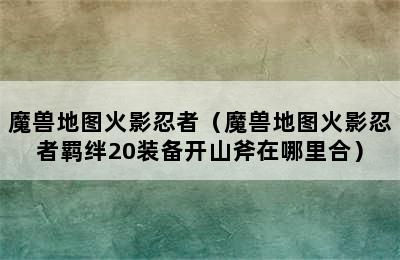 魔兽地图火影忍者（魔兽地图火影忍者羁绊20装备开山斧在哪里合）