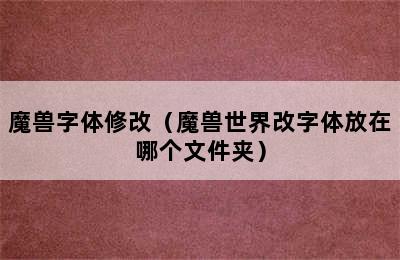 魔兽字体修改（魔兽世界改字体放在哪个文件夹）