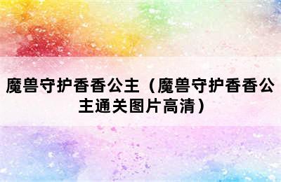 魔兽守护香香公主（魔兽守护香香公主通关图片高清）