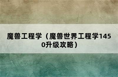 魔兽工程学（魔兽世界工程学1450升级攻略）