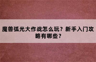 魔兽弧光大作战怎么玩？新手入门攻略有哪些？