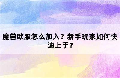 魔兽欧服怎么加入？新手玩家如何快速上手？