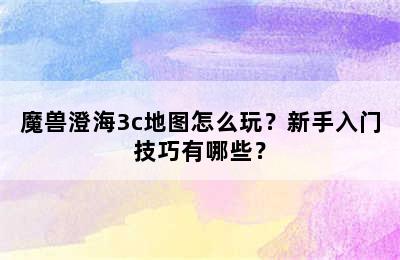 魔兽澄海3c地图怎么玩？新手入门技巧有哪些？