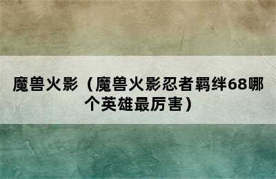 魔兽火影（魔兽火影忍者羁绊68哪个英雄最厉害）