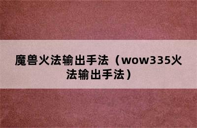 魔兽火法输出手法（wow335火法输出手法）