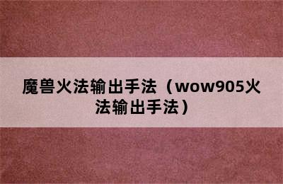 魔兽火法输出手法（wow905火法输出手法）