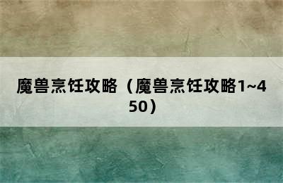 魔兽烹饪攻略（魔兽烹饪攻略1~450）