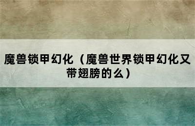 魔兽锁甲幻化（魔兽世界锁甲幻化又带翅膀的么）