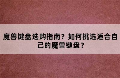 魔兽键盘选购指南？如何挑选适合自己的魔兽键盘？