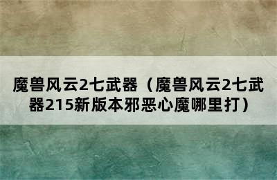 魔兽风云2七武器（魔兽风云2七武器215新版本邪恶心魔哪里打）