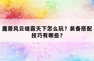 魔兽风云雄霸天下怎么玩？装备搭配技巧有哪些？