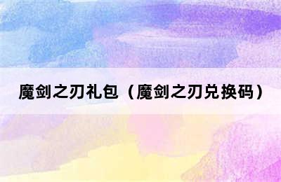 魔剑之刃礼包（魔剑之刃兑换码）