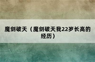 魔剑破天（魔剑破天我22岁长高的经历）