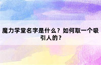 魔力学堂名字是什么？如何取一个吸引人的？