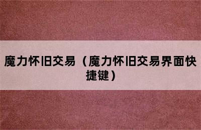 魔力怀旧交易（魔力怀旧交易界面快捷键）