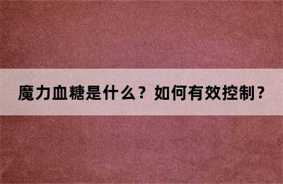 魔力血糖是什么？如何有效控制？