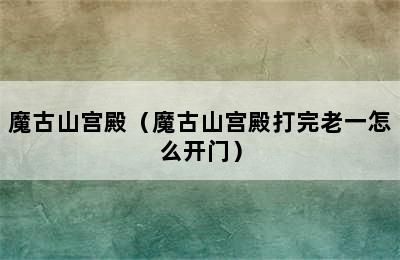 魔古山宫殿（魔古山宫殿打完老一怎么开门）