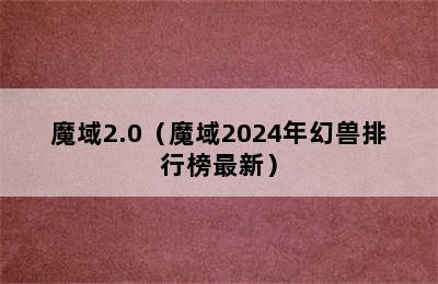 魔域2.0（魔域2024年幻兽排行榜最新）