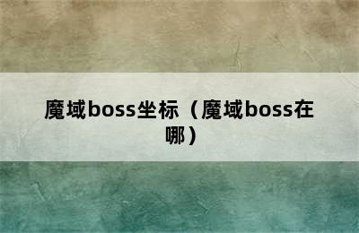 魔域boss坐标（魔域boss在哪）