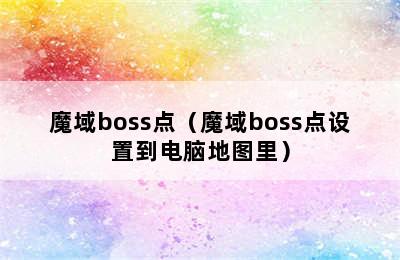 魔域boss点（魔域boss点设置到电脑地图里）