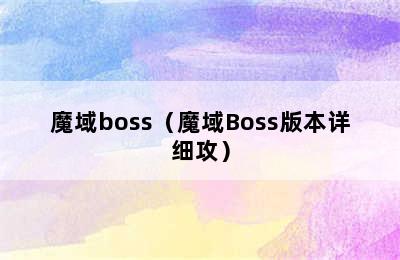 魔域boss（魔域Boss版本详细攻）