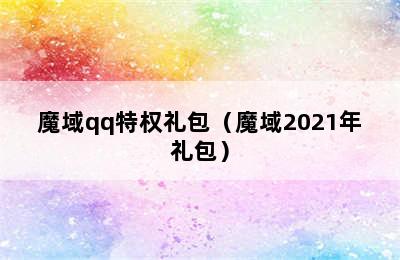 魔域qq特权礼包（魔域2021年礼包）