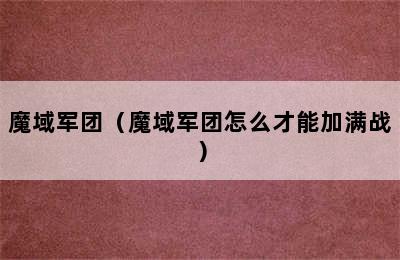 魔域军团（魔域军团怎么才能加满战）