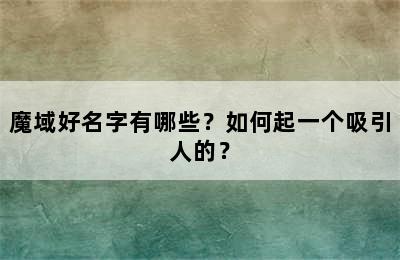 魔域好名字有哪些？如何起一个吸引人的？