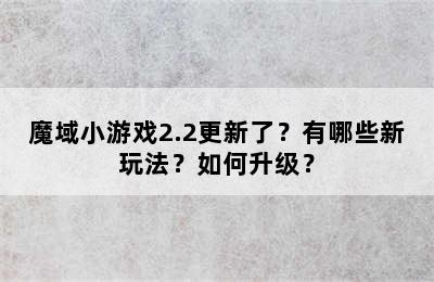 魔域小游戏2.2更新了？有哪些新玩法？如何升级？