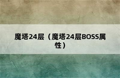 魔塔24层（魔塔24层BOSS属性）