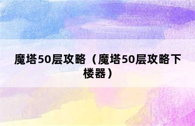 魔塔50层攻略（魔塔50层攻略下楼器）