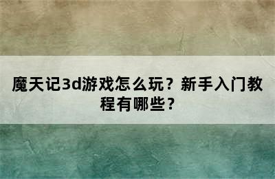 魔天记3d游戏怎么玩？新手入门教程有哪些？