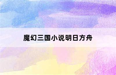 魔幻三国小说明日方舟