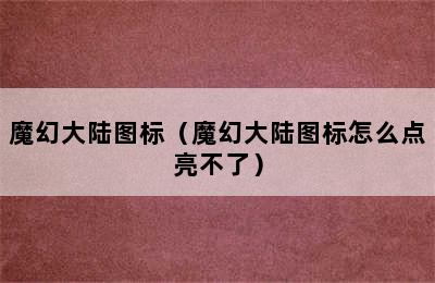 魔幻大陆图标（魔幻大陆图标怎么点亮不了）