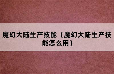 魔幻大陆生产技能（魔幻大陆生产技能怎么用）