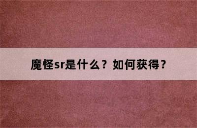 魔怪sr是什么？如何获得？