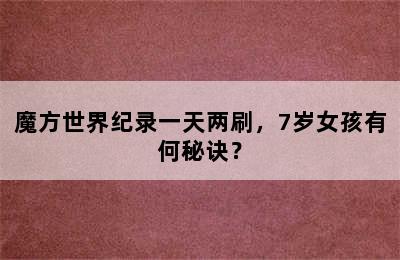 魔方世界纪录一天两刷，7岁女孩有何秘诀？