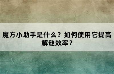 魔方小助手是什么？如何使用它提高解谜效率？