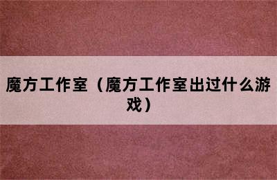 魔方工作室（魔方工作室出过什么游戏）