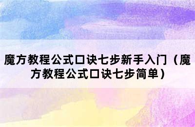 魔方教程公式口诀七步新手入门（魔方教程公式口诀七步简单）