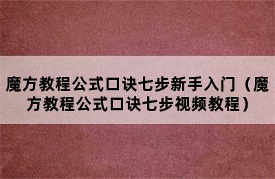 魔方教程公式口诀七步新手入门（魔方教程公式口诀七步视频教程）