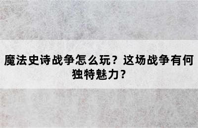 魔法史诗战争怎么玩？这场战争有何独特魅力？