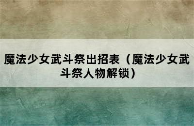 魔法少女武斗祭出招表（魔法少女武斗祭人物解锁）