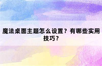 魔法桌面主题怎么设置？有哪些实用技巧？