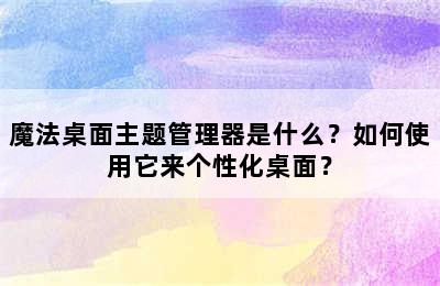 魔法桌面主题管理器是什么？如何使用它来个性化桌面？