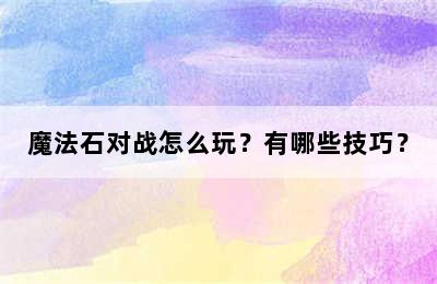 魔法石对战怎么玩？有哪些技巧？