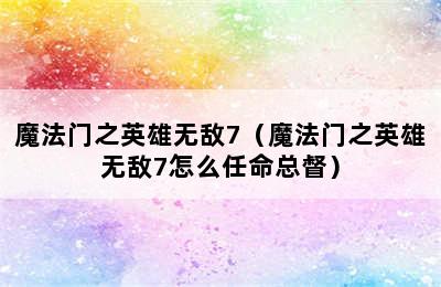 魔法门之英雄无敌7（魔法门之英雄无敌7怎么任命总督）